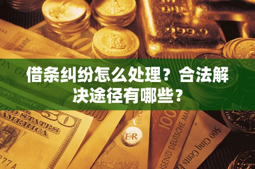 北京借条纠纷怎么处理？合法解决途径有哪些？