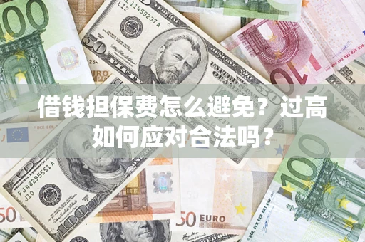 北京借钱担保费怎么避免？过高如何应对合法吗？