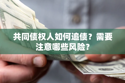 北京共同债权人如何追债？需要注意哪些风险？