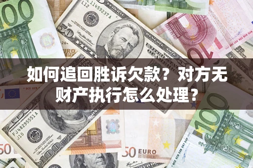 北京如何追回胜诉欠款？对方无财产执行怎么处理？