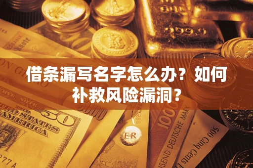 北京借条漏写名字怎么办？如何补救风险漏洞？