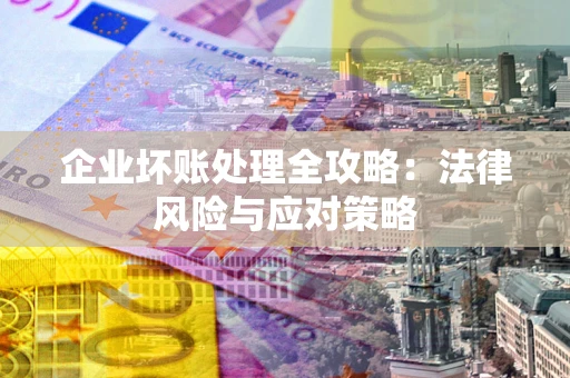 北京企业坏账处理全攻略：法律风险与应对策略