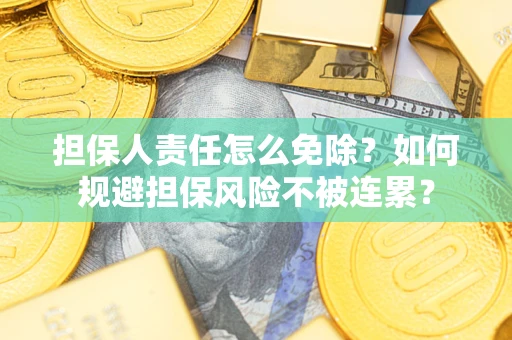 北京担保人责任怎么免除？如何规避担保风险不被连累？
