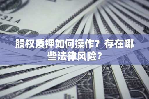 北京股权质押如何操作？存在哪些法律风险？