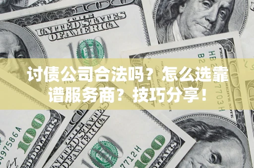北京讨债公司合法吗？怎么选靠谱服务商？技巧分享！