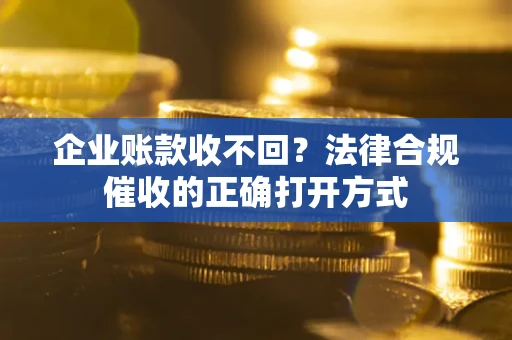 北京企业账款收不回？法律合规催收的正确打开方式