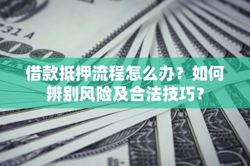 北京借款抵押流程怎么办？如何辨别风险及合法技巧？