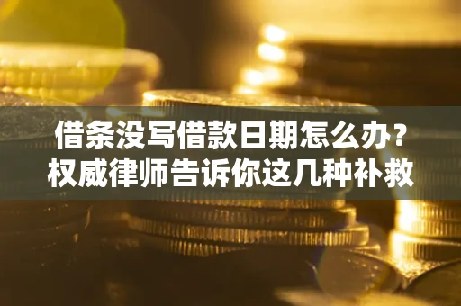 北京借条没写借款日期怎么办？权威律师告诉你这几种补救方法！