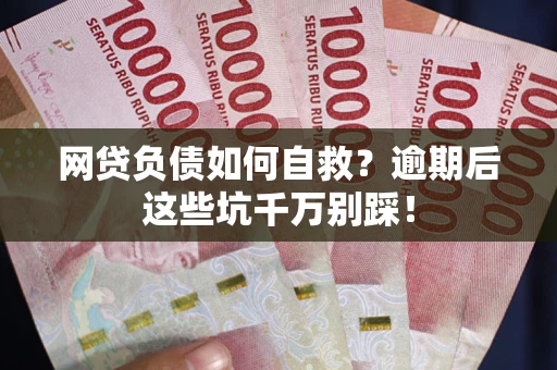 北京网贷负债如何自救？逾期后这些坑千万别踩！