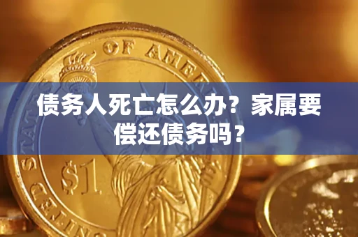 北京债务人死亡怎么办？家属要偿还债务吗？