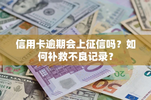 北京信用卡逾期会上征信吗？如何补救不良记录？