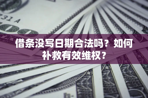 北京借条没写日期合法吗？如何补救有效维权？