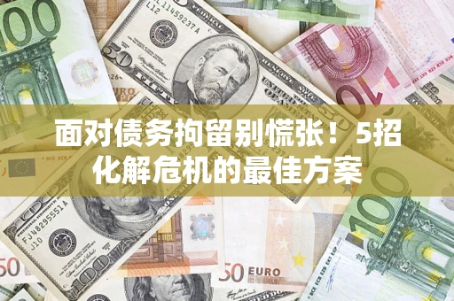 北京面对债务拘留别慌张！5招化解危机的最佳方案