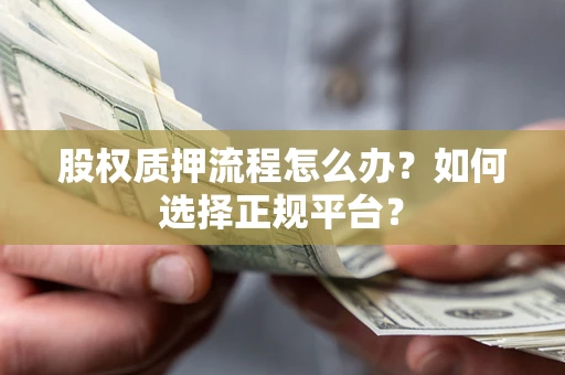 北京股权质押流程怎么办？如何选择正规平台？