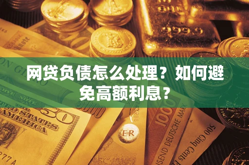 北京网贷负债怎么处理？如何避免高额利息？