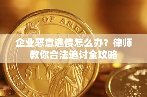 北京企业恶意逃债怎么办？律师教你合法追讨全攻略
