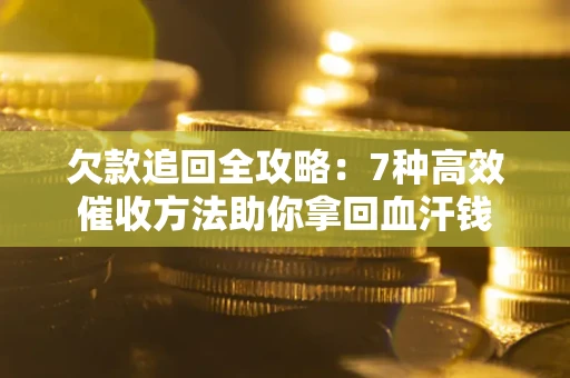 北京欠款追回全攻略：7种高效催收方法助你拿回血汗钱