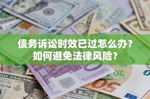 北京债务诉讼时效已过怎么办？如何避免法律风险？