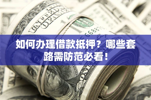 北京如何办理借款抵押？哪些套路需防范必看！