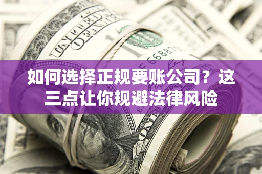 北京如何选择正规要账公司？这三点让你规避法律风险