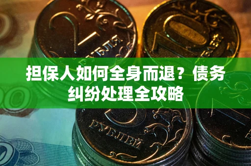 北京担保人如何全身而退？债务纠纷处理全攻略