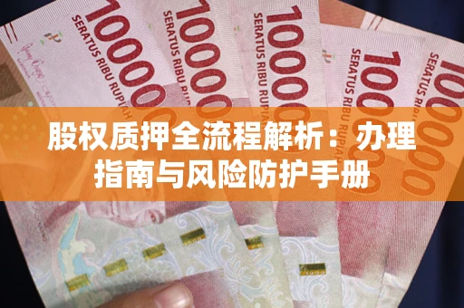 北京股权质押全流程解析：办理指南与风险防护手册