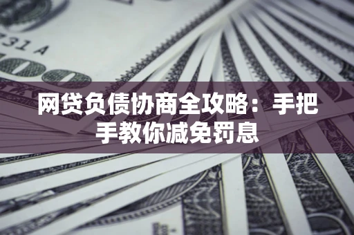 北京网贷负债协商全攻略：手把手教你减免罚息