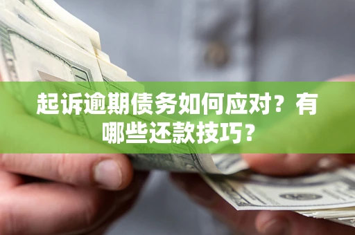 北京起诉逾期债务如何应对？有哪些还款技巧？
