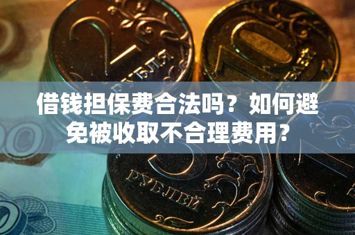 北京借钱担保费合法吗？如何避免被收取不合理费用？