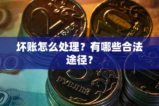 北京坏账怎么处理？有哪些合法途径？