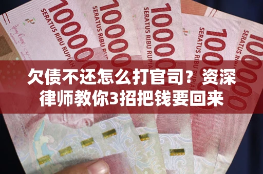 北京欠债不还怎么打官司？资深律师教你3招把钱要回来