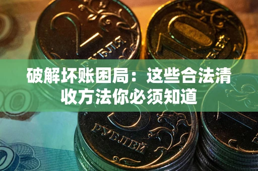 北京破解坏账困局：这些合法清收方法你必须知道