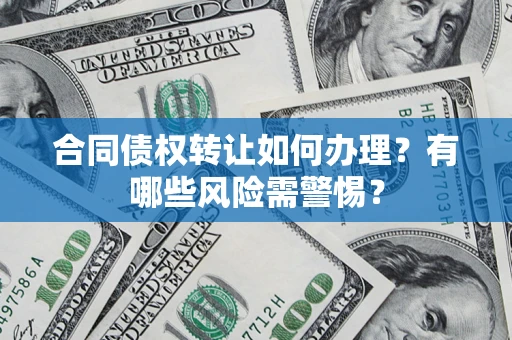北京合同债权转让如何办理？有哪些风险需警惕？