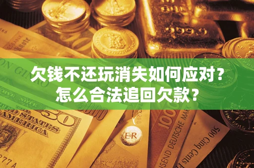 北京欠钱不还玩消失如何应对？怎么合法追回欠款？