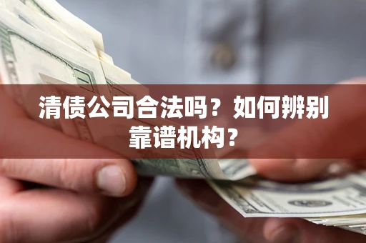北京清债公司合法吗？如何辨别靠谱机构？
