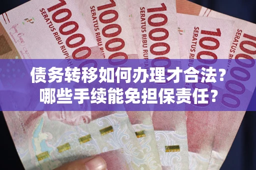 北京债务转移如何办理才合法？哪些手续能免担保责任？