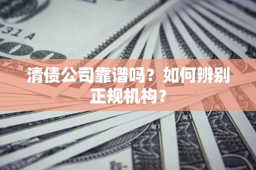 北京清债公司靠谱吗？如何辨别正规机构？