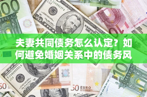 北京夫妻共同债务怎么认定？如何避免婚姻关系中的债务风险？