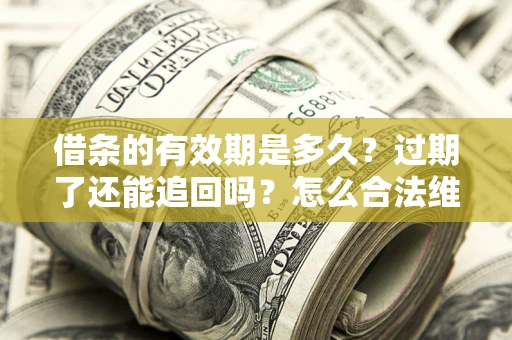 北京借条的有效期是多久？过期了还能追回吗？怎么合法维权？