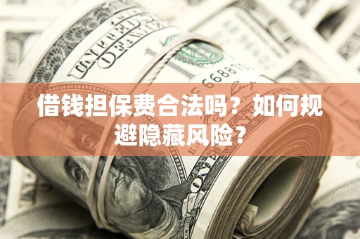 北京借钱担保费合法吗？如何规避隐藏风险？