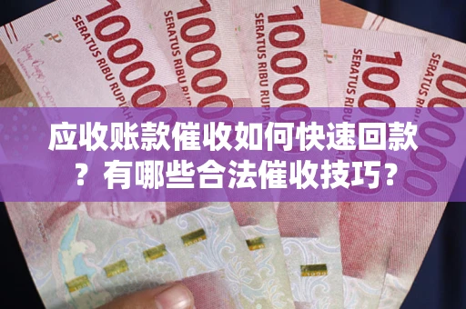 北京应收账款催收如何快速回款？有哪些合法催收技巧？
