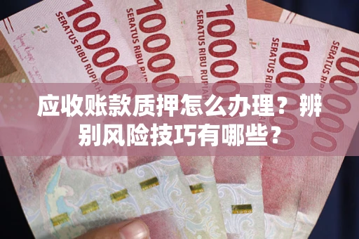 北京应收账款质押怎么办理？辨别风险技巧有哪些？
