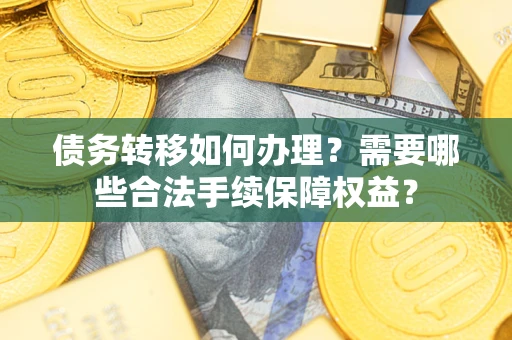 北京债务转移如何办理？需要哪些合法手续保障权益？