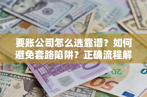 北京要账公司怎么选靠谱？如何避免套路陷阱？正确流程解析