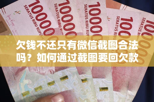 北京欠钱不还只有微信截图合法吗？如何通过截图要回欠款？