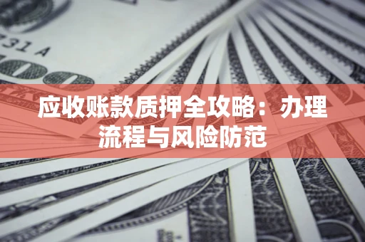 北京应收账款质押全攻略：办理流程与风险防范