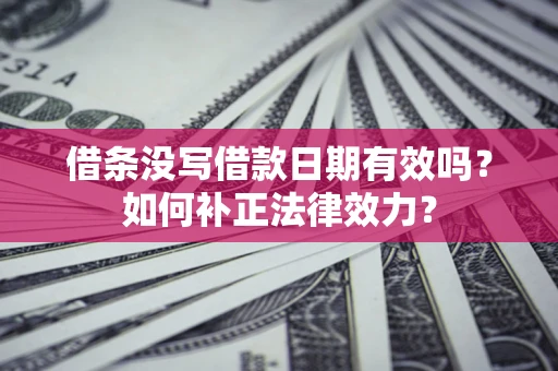 北京借条没写借款日期有效吗？如何补正法律效力？