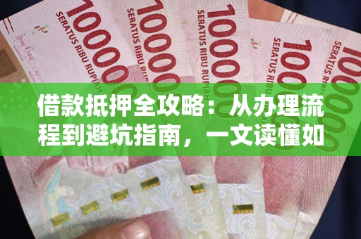 北京借款抵押全攻略：从办理流程到避坑指南，一文读懂如何安全融资
