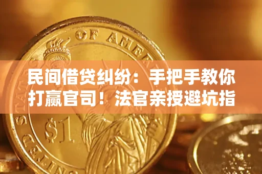 北京民间借贷纠纷：手把手教你打赢官司！法官亲授避坑指南