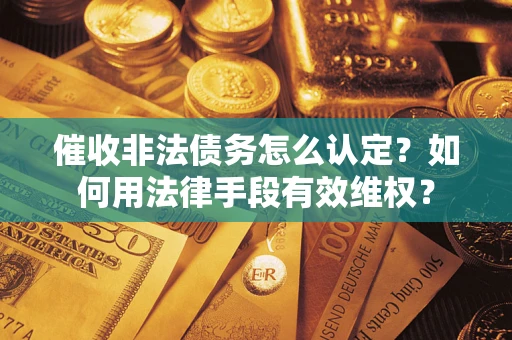北京催收非法债务怎么认定？如何用法律手段有效维权？